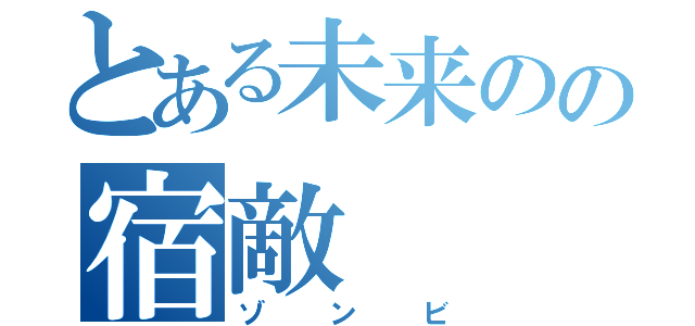 とある未来のの宿敵（ゾンビ）