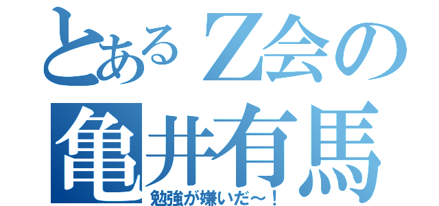 とあるＺ会の亀井有馬（勉強が嫌いだ～！）