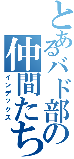 とあるバド部の仲間たち（インデックス）