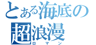 とある海底の超浪漫（ロマン）