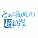 とある海底の超浪漫（ロマン）