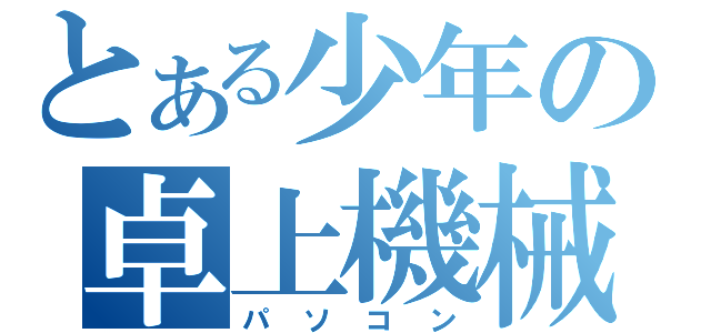 とある少年の卓上機械（パソコン）