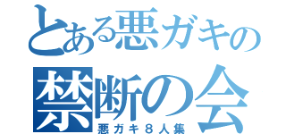 とある悪ガキの禁断の会話（悪ガキ８人集）