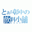 とある彰中の飲料小舖（ＣＨＳＨ）