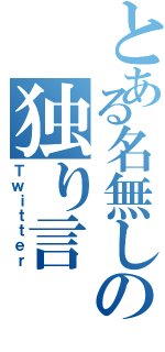 とある名無しの独り言（Ｔｗｉｔｔｅｒ）