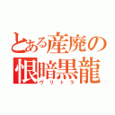 とある産廃の恨暗黒龍（ヴリトラ）