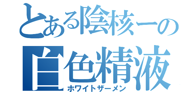 とある陰核ーの白色精液（ホワイトザーメン）