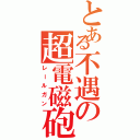 とある不遇の超電磁砲（レールガン）