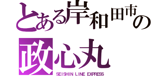 とある岸和田市の政心丸（ＳＥＩＳＨＩＮ ＬＩＮＥ ＥＸＰＲＥＳＳ）