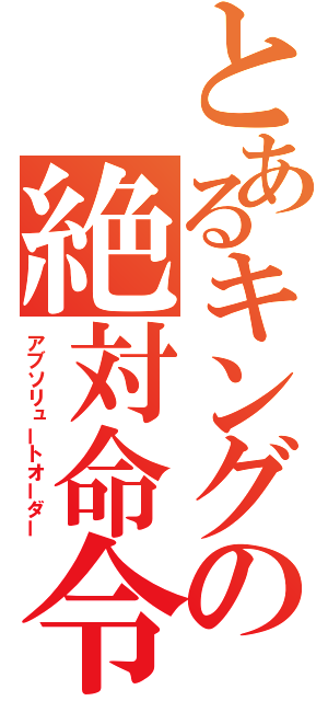 とあるキングの絶対命令（アブソリュートオーダー）