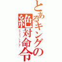 とあるキングの絶対命令（アブソリュートオーダー）