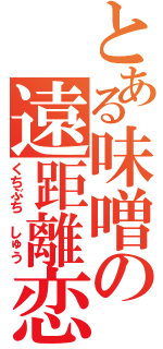 とある味噌の遠距離恋愛（くちぶち　しゅう）