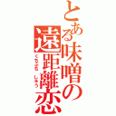 とある味噌の遠距離恋愛（くちぶち　しゅう）