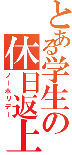 とある学生の休日返上（ノーホリデー）