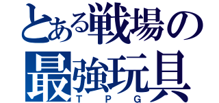 とある戦場の最強玩具（ＴＰＧ）