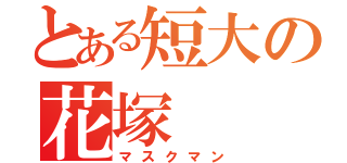 とある短大の花塚（マスクマン）