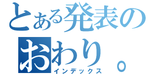 とある発表のおわり。（インデックス）