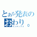 とある発表のおわり。（インデックス）