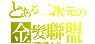 とある二次元の金髮聯盟（阿裡巴巴，金閃閃，二黃，金時）