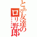 とある友達のロリ野郎（タダの占い師）