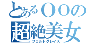 とあるＯＯの超絶美女（フェルトグレイス）