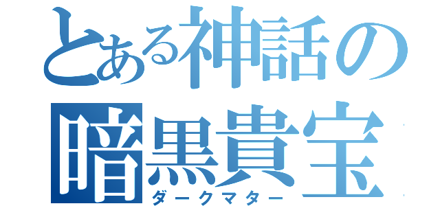 とある神話の暗黒貴宝（ダークマター）