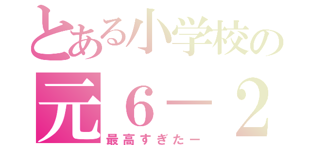 とある小学校の元６－２（最高すぎたー）