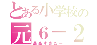 とある小学校の元６－２（最高すぎたー）