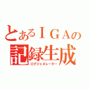 とあるＩＧＡの記録生成（ログジェネレーター）