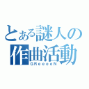 とある謎人の作曲活動（ＧＲｅｅｅｅＮ）