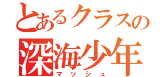 とあるクラスの深海少年（マッシュ）