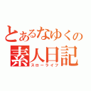 とあるなゆくの素人日記（スローライフ）