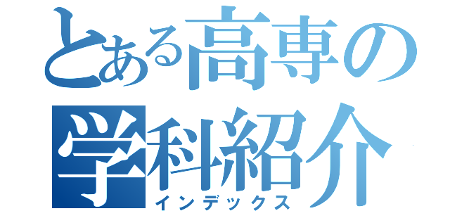 とある高専の学科紹介（インデックス）