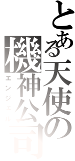 とある天使の機神公司（エンジェル）