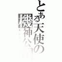 とある天使の機神公司（エンジェル）