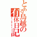 とある鳥越の有休日記（ゲームザンマイ）