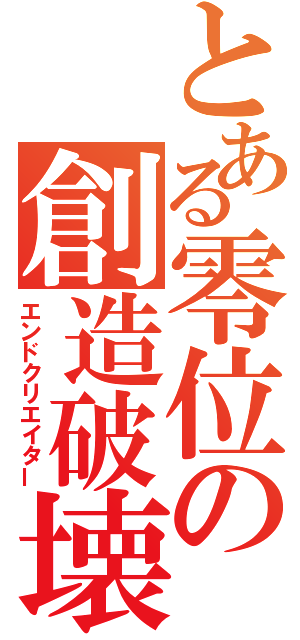 とある零位の創造破壊（エンドクリエイター）