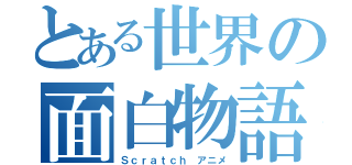 とある世界の面白物語（Ｓｃｒａｔｃｈ アニメ）