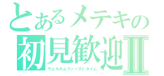 とあるメテキの初見歓迎放送Ⅱ（ウェルカムファーストタイム）