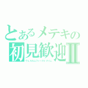 とあるメテキの初見歓迎放送Ⅱ（ウェルカムファーストタイム）