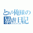 とある俺様の暴虐日記（タイランティカル）