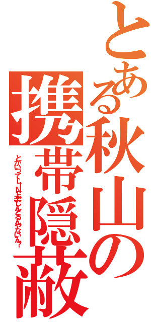 とある秋山の携帯隠蔽（とかいってＬＩＮＥ楽しんどるんやないん？）