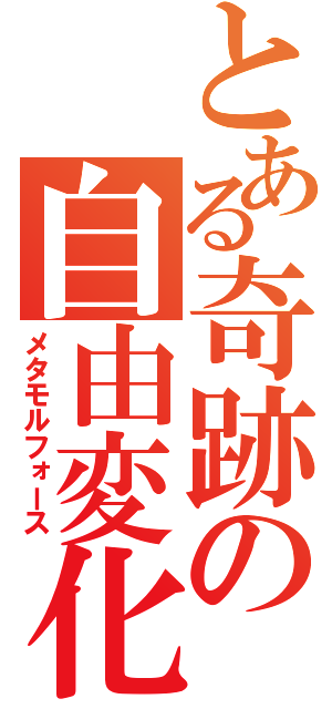 とある奇跡の自由変化（メタモルフォース）