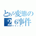 とある変態の２６事件（キモいな♪）