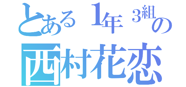 とある１年３組の西村花恋（）