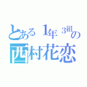 とある１年３組の西村花恋（）