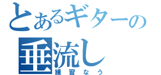 とあるギターの垂流し（練習なう）