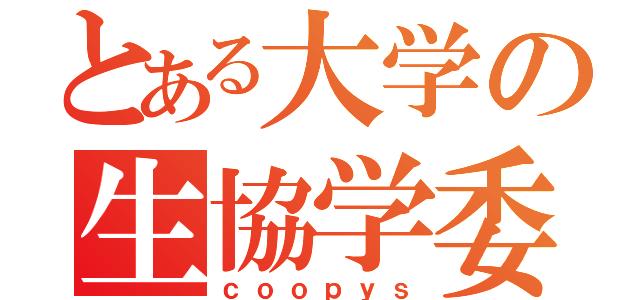 とある大学の生協学委（ｃｏｏｐｙｓ）