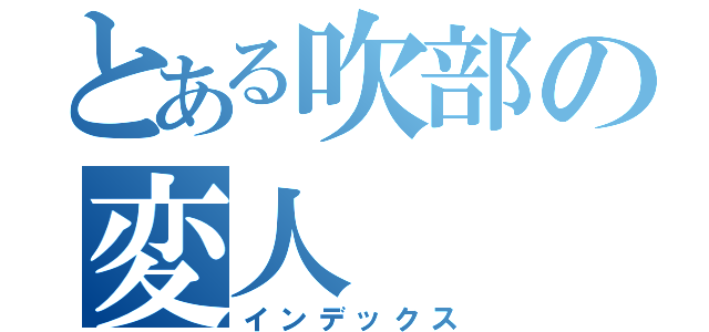 とある吹部の変人（インデックス）