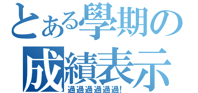 とある學期の成績表示（過過過過過過！）